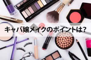 キャバ嬢メイクのポイントは？やり方とコツを分かりやすく解説