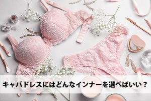 キャバドレスにはどんなインナーを選べばいい？選び方やおすすめインナーを解説