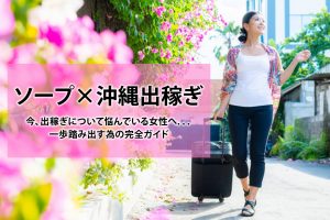 沖縄でソープ出稼ぎを考えている方へ｜安心して一歩を踏み出すための完全ガイド