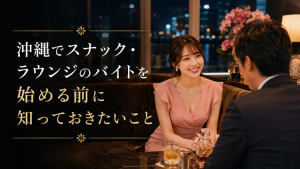 沖縄でスナック・ラウンジのバイトを始める前に知っておきたいこと