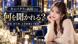 キャバクラの面接では何を聞かれる？服装・持ち物・志望動機まで解説
